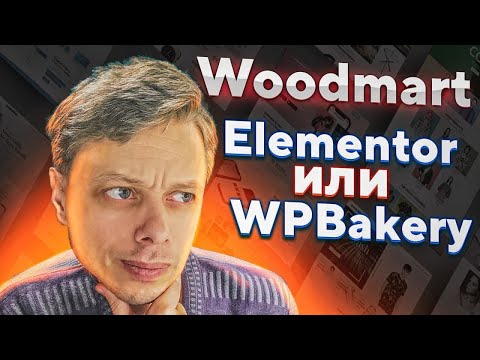 Какой конструктор выбрать Elementor или WPBakery? На примере темы WoodMart