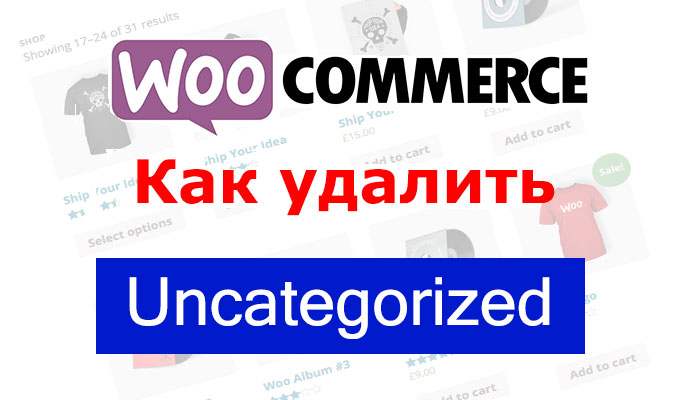 Как удалить категорию Uncategorized в магазине WooCommerce?