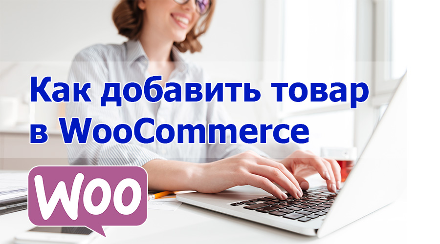 Как добавить товар в интернет-магазин WooCommerce?